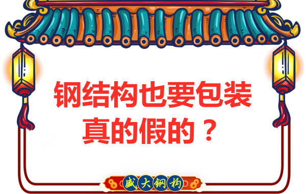山西鋼結構公司：鋼結構還需要包裝？是真的還是假的