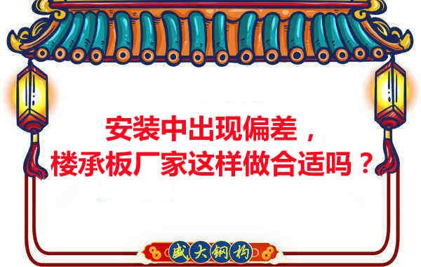 安裝過(guò)程中出現(xiàn)偏差，樓承板廠家這樣做合適嗎？