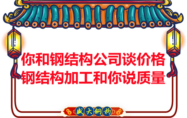 你和鋼結(jié)構(gòu)公司談價(jià)格，鋼結(jié)構(gòu)加工和你說(shuō)質(zhì)量