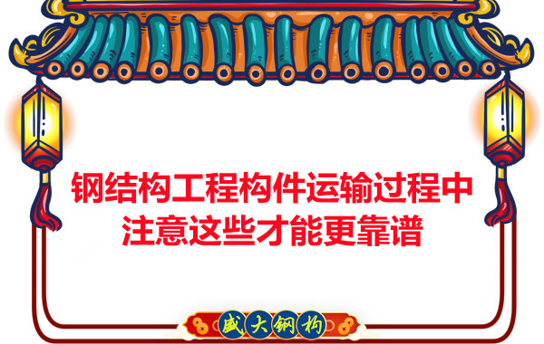 鋼結構工程構件運輸過程中注意這些才能更靠譜