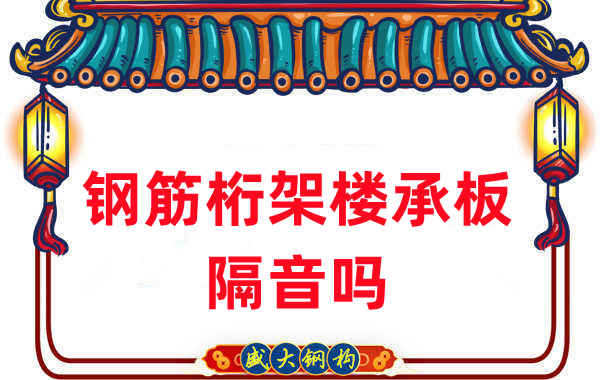 鋼筋桁架樓承板隔音嗎?聽聽樓承板廠家怎么說