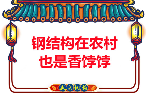 山西鋼結(jié)構(gòu)廠家:鋼結(jié)構(gòu)在農(nóng)村也是香餑餑