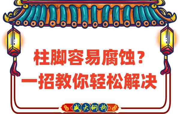 山西鋼結(jié)構(gòu)公司：柱腳容易腐蝕？一招教你輕松解決