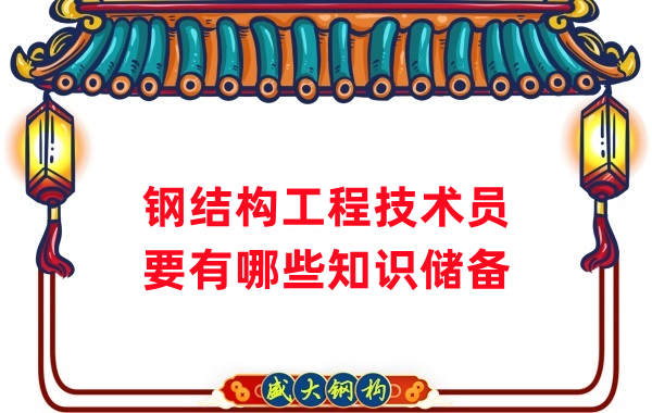 山西鋼結(jié)構(gòu)公司:做鋼結(jié)構(gòu)工程技術(shù)員需要懂哪些知識(shí)?