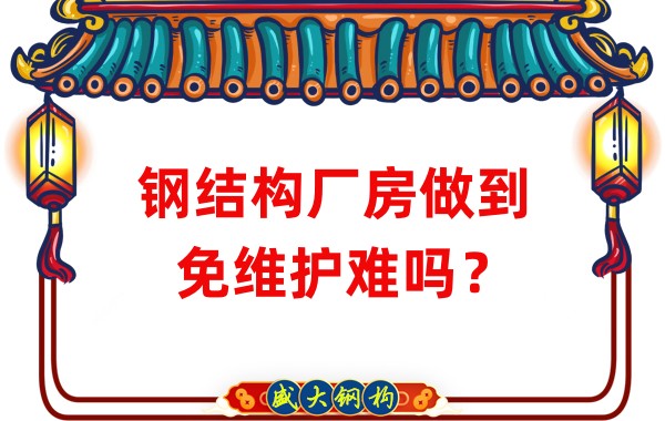 山西鋼結(jié)構(gòu)廠家：鋼結(jié)構(gòu)廠房做到免維護(hù)難嗎？